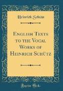 English Texts to the Vocal Works of Heinrich Schütz (Classic Reprint)