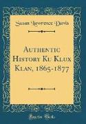 Authentic History Ku Klux Klan, 1865-1877 (Classic Reprint)