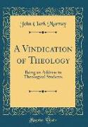 A Vindication of Theology: Being an Address to Theological Students (Classic Reprint)