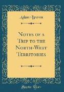 Notes of a Trip to the North-West Territories (Classic Reprint)