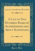 A List of Five Hundred Books by Scandinavians and About Scandinavia (Classic Reprint)