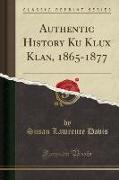 Authentic History Ku Klux Klan, 1865-1877 (Classic Reprint)