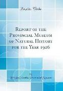 Report of the Provincial Museum of Natural History for the Year 1926 (Classic Reprint)