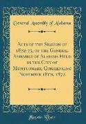 Acts of the Session of 1872-73, of the General Assembly of Alabama Held in the City of Montgomery, Commencing November 18th, 1872 (Classic Reprint)