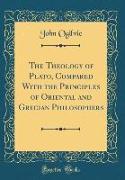 The Theology of Plato, Compared With the Principles of Oriental and Grecian Philosophers (Classic Reprint)