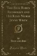 The Sick Robin Redbreast and His Kind Nurse Jenny Wren (Classic Reprint)