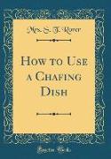 How to Use a Chafing Dish (Classic Reprint)