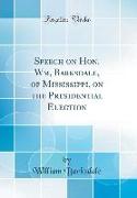 Speech on Hon. Wm, Barksdale, of Mississippi, on the Presidential Election (Classic Reprint)