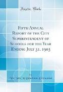Fifth Annual Report of the City Superintendent of Schools for the Year Ending July 31, 1903 (Classic Reprint)
