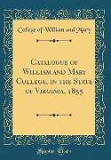 Catalogue of William and Mary College, in the State of Virginia, 1855 (Classic Reprint)