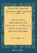 Maine in War, Organization and Officers of the Society, What the Society Has Accomplished (Classic Reprint)