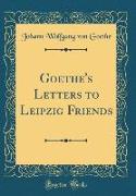 Goethe's Letters to Leipzig Friends (Classic Reprint)