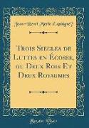 Trois Siècles de Luttes en Écosse, ou Deux Rois Et Deux Royaumes (Classic Reprint)