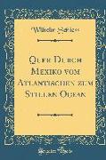 Quer Durch Mexiko vom Atlantischen zum Stillen Ocean (Classic Reprint)