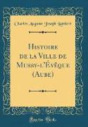 Histoire de la Ville de Mussy-l'Évêque (Aube) (Classic Reprint)