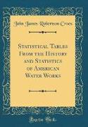 Statistical Tables From the History and Statistics of American Water Works (Classic Reprint)