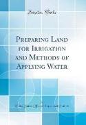 Preparing Land for Irrigation and Methods of Applying Water (Classic Reprint)