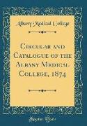 Circular and Catalogue of the Albany Medical College, 1874 (Classic Reprint)
