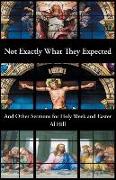 Not Exactly What They Expected: And Other Sermons for Holy Week and Easter