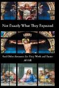 Not Exactly What They Expected: And Other Sermons for Holy Week and Easter