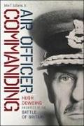 Air Officer Commanding: Hugh Dowding, Architect of the Battle of Britain