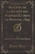 Bulletin de la Société des Sciences Et Arts de Bayonne, 1894 (Classic Reprint)