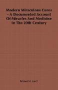 Modern Miraculous Cures - A Documented Account of Miracles and Medicine in the 20th Century