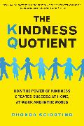 The Kindness Quotient: How the Power of Kindness Creates Success at Home, at Work and in the World