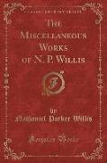 The Miscellaneous Works of N. P. Willis (Classic Reprint)