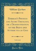 Derham's Physico and Astro Theology, or a Demonstration of the Being and Attributes of God, Vol. 2 of 2 (Classic Reprint)