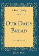 Our Daily Bread (Classic Reprint)