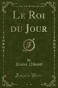 Le Roi du Jour (Classic Reprint)