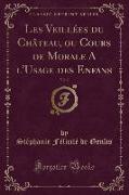 Les Veillées du Château, ou Cours de Morale A l'Usage des Enfans, Vol. 2 (Classic Reprint)