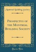 Prospectus of the Montreal Building Society (Classic Reprint)