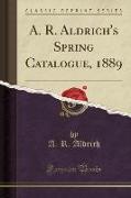 A. R. Aldrich's Spring Catalogue, 1889 (Classic Reprint)