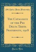 The Catalogue of the Phi Delta Theta Fraternity, 1918 (Classic Reprint)
