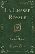 La Chasse Royale (Classic Reprint)