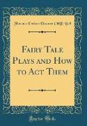 Fairy Tale Plays and How to Act Them (Classic Reprint)
