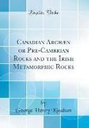 Canadian Archaen or Pre-Cambrian Rocks and the Irish Metamorphic Rocks (Classic Reprint)