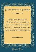 Séances Générales Tenues A Lille en 1845, par la Société Française pour la Conservation des Monuments Historiques (Classic Reprint)