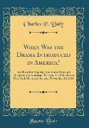 When Was the Drama Introduced in America?: An Historical Inquiry, Anterior to Dunlap's History of the American Theatre, Read Before the New York Histo