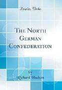 The North German Confederation (Classic Reprint)