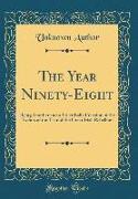 The Year Ninety-Eight: Being Another and a Truer Ballad Version of the Events of the Year of the Great Irish Rebellion (Classic Reprint)