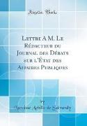 Lettre A M. Le Rédacteur du Journal des Débats sur l'État des Affaires Publiques (Classic Reprint)