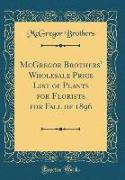 McGregor Brothers' Wholesale Price List of Plants for Florists for Fall of 1896 (Classic Reprint)