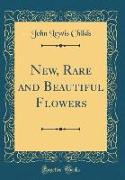 New, Rare and Beautiful Flowers (Classic Reprint)