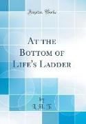 At the Bottom of Life's Ladder (Classic Reprint)