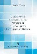 Guide to the Archaeological Museum of the American University of Beirut (Classic Reprint)