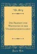 Die Franken und Westgoten in der Völkerwanderungszeit (Classic Reprint)