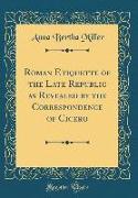 Roman Etiquette of the Late Republic as Revealed by the Correspondence of Cicero (Classic Reprint)